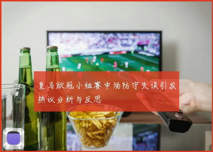 皇马欧冠小组赛中场防守失误引发热议分析与反思