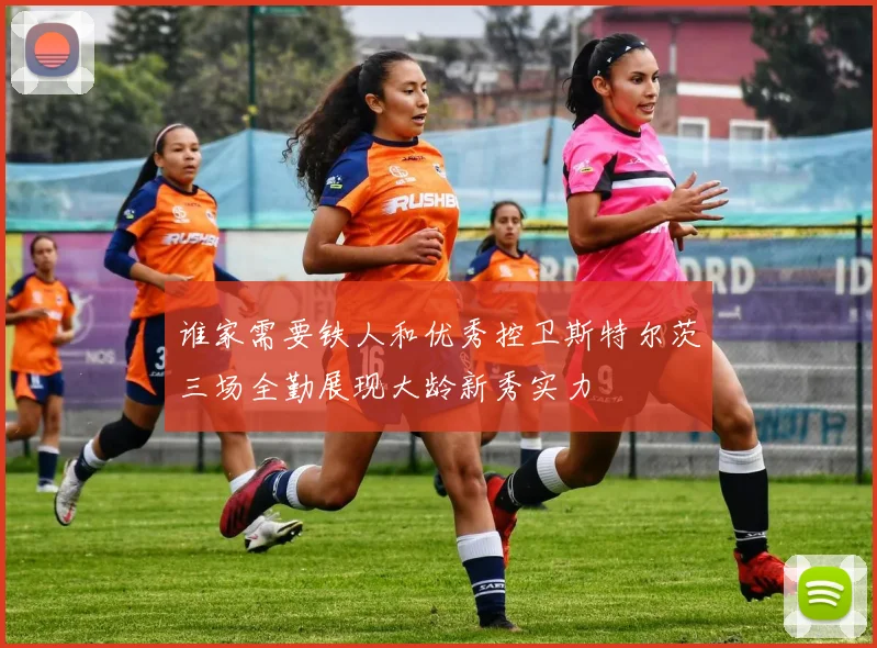 谁家需要铁人和优秀控卫斯特尔茨三场全勤展现大龄新秀实力