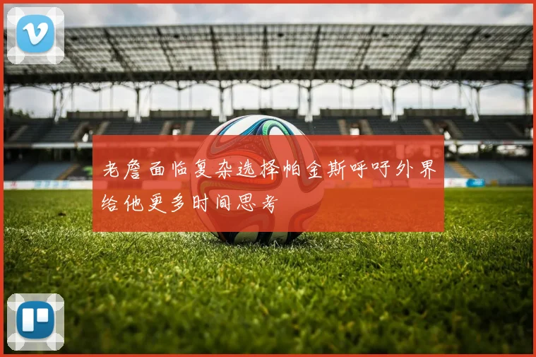 老詹面临复杂选择帕金斯呼吁外界给他更多时间思考